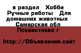  в раздел : Хобби. Ручные работы » Для домашних животных . Самарская обл.,Похвистнево г.